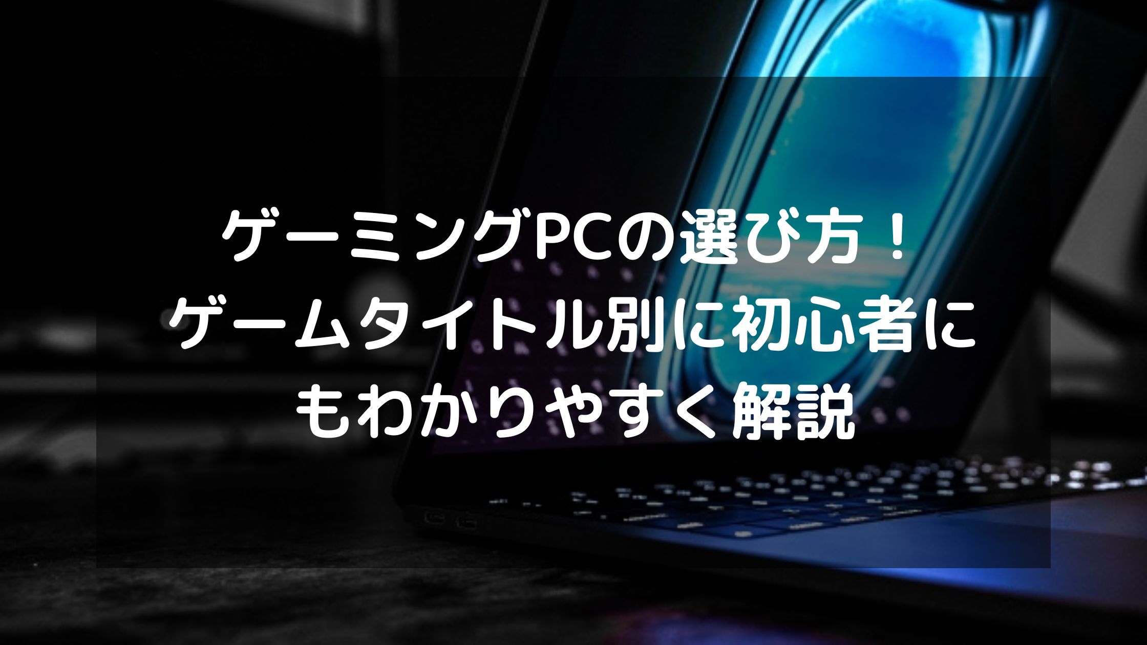 ゲーミングPCの選び方！ゲームタイトル別に初心者にもわかりやすく解説